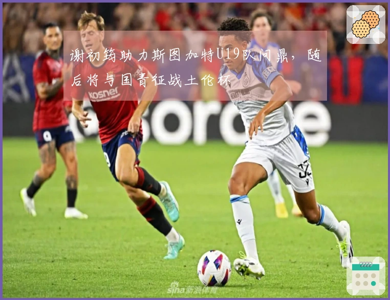 谢初筠助力斯图加特U19队问鼎,随后将与国青征战土伦杯