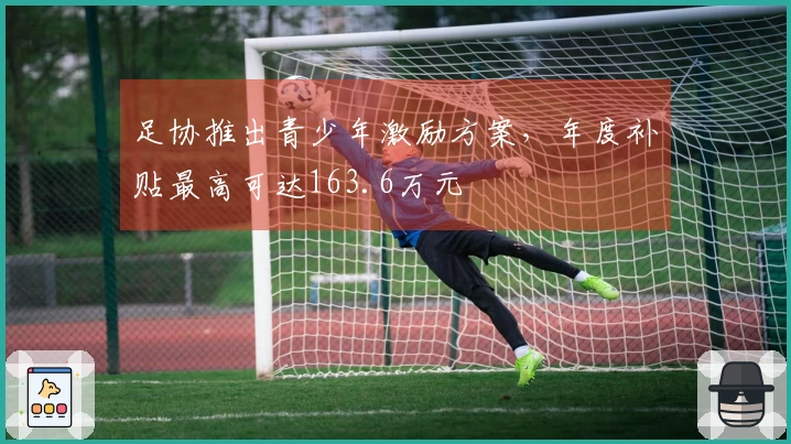 足协推出青少年激励方案，年度补贴最高可达163.6万元